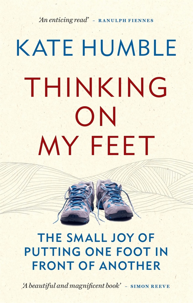 Thinking on My Feet: The small joy of putting one foot in front of another (Kate Humble)